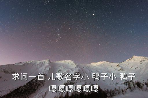 求问一首 儿歌名字小 鸭子小 鸭子嘎嘎嘎嘎嘎嘎