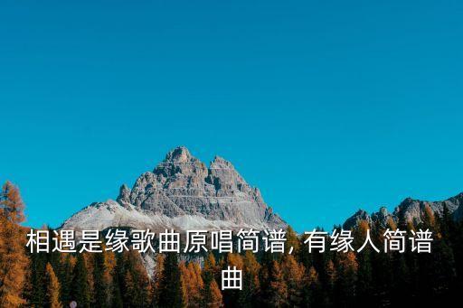 相遇是缘歌曲原唱简谱, 有缘人简谱曲