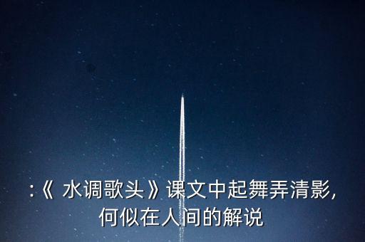 :《 水调歌头》课文中起舞弄清影,何似在人间的解说