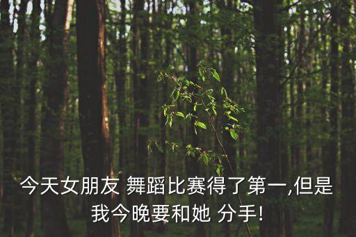 今天女朋友 舞蹈比赛得了第一,但是我今晚要和她 分手!