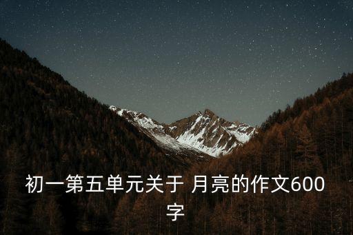 初一第五单元关于 月亮的作文600字