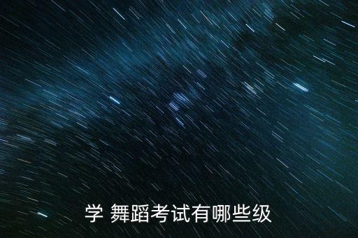 学 舞蹈考试有哪些级