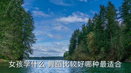 女孩学什么 舞蹈比较好哪种最适合