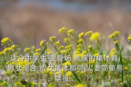 适合中学生,要登场 表演的集体舞,男女混合,或女集体都可以,要简单易学很...