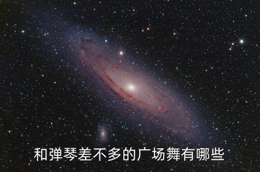 和弹琴差不多的广场舞有哪些
