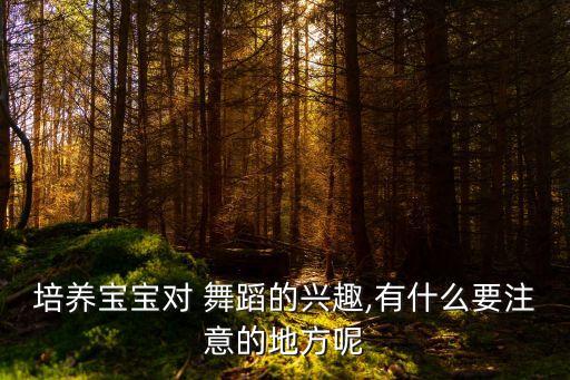 培养宝宝对 舞蹈的兴趣,有什么要注意的地方呢