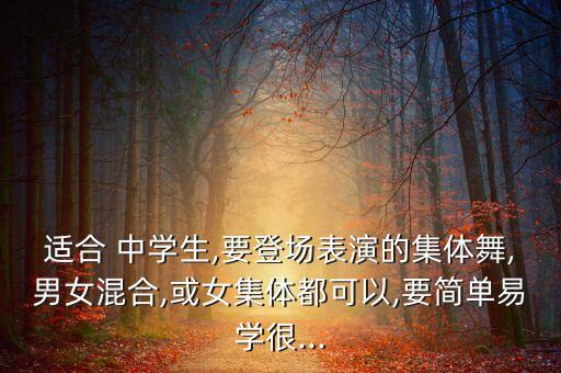 适合 中学生,要登场表演的集体舞,男女混合,或女集体都可以,要简单易学很...