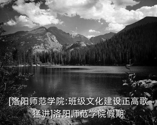 [洛阳师范学院:班级文化建设正高歌猛进]洛阳师范学院假期