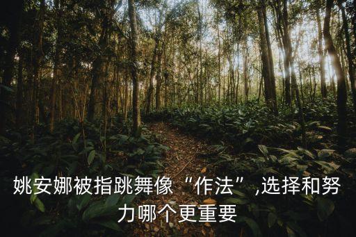 姚安娜被指跳舞像“作法”,选择和努力哪个更重要
