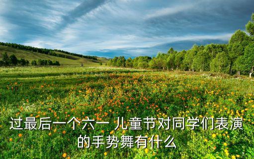 过最后一个六一 儿童节对同学们表演的手势舞有什么