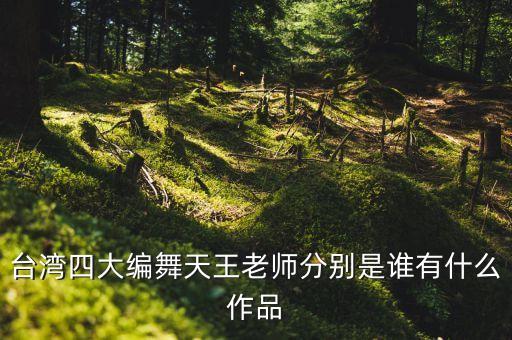 台湾四大编舞天王老师分别是谁有什么作品