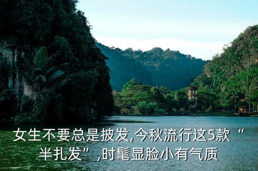 女生不要总是披发,今秋流行这5款“半扎发”,时髦显脸小有气质