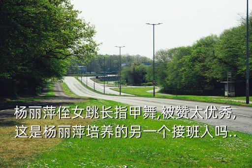 杨丽萍侄女跳长指甲舞,被赞太优秀,这是杨丽萍培养的另一个接班人吗...