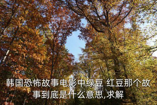 韩国恐怖故事电影中绿豆 红豆那个故事到底是什么意思,求解