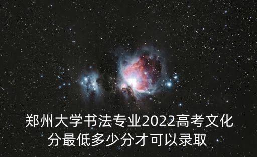  郑州大学书法专业2022高考文化分最低多少分才可以录取