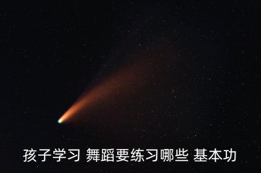 孩子学习 舞蹈要练习哪些 基本功