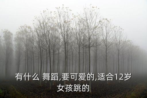 有什么 舞蹈,要可爱的,适合12岁女孩跳的