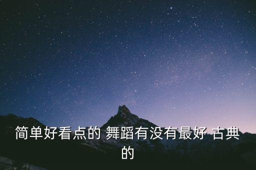 简单好看点的 舞蹈有没有最好 古典的