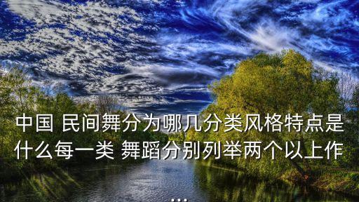 中国 民间舞分为哪几分类风格特点是什么每一类 舞蹈分别列举两个以上作...