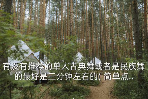 有没有推荐的单人古典舞或者是民族舞的最好是三分钟左右的( 简单点...
