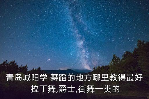青岛城阳学 舞蹈的地方哪里教得最好 拉丁舞,爵士,街舞一类的