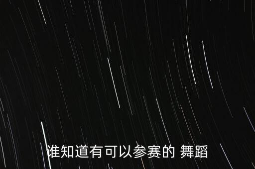 谁知道有可以参赛的 舞蹈