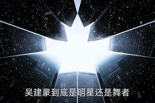 吴建豪到底是明星还是舞者