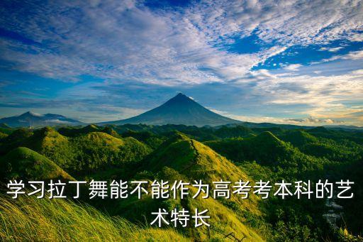 学习拉丁舞能不能作为高考考本科的艺术特长