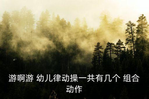 游啊游 幼儿律动操一共有几个 组合动作