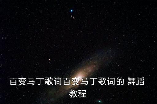 百变马丁歌词百变马丁歌词的 舞蹈 教程