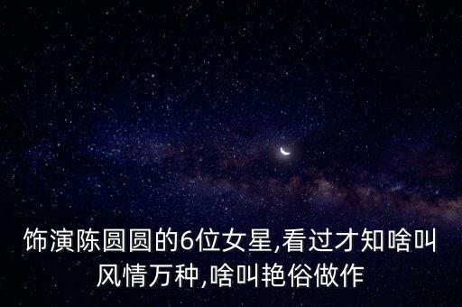 饰演陈圆圆的6位女星,看过才知啥叫风情万种,啥叫艳俗做作