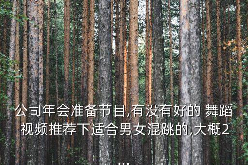 公司年会准备节目,有没有好的 舞蹈 视频推荐下适合男女混跳的,大概2...
