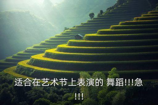适合在艺术节上表演的 舞蹈!!!急!!!