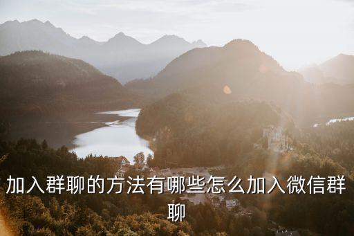 加入群聊的方法有哪些怎么加入微信群聊