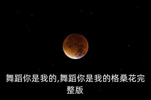 双人舞蹈你是我的,舞蹈你是我的格桑花完整版