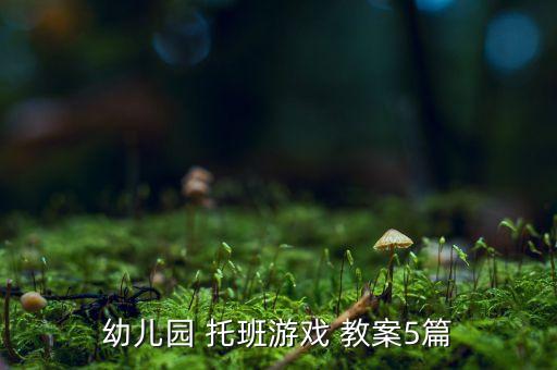 托班舞蹈 活动教案,托班区域活动教案大全200篇