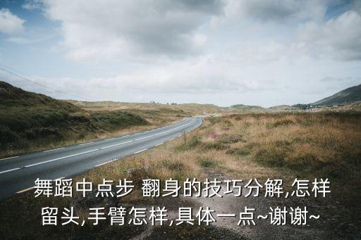  舞蹈中点步 翻身的技巧分解,怎样留头,手臂怎样,具体一点~谢谢~