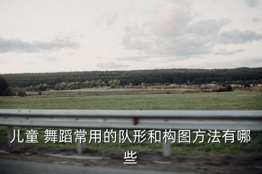 儿童 舞蹈常用的队形和构图方法有哪些