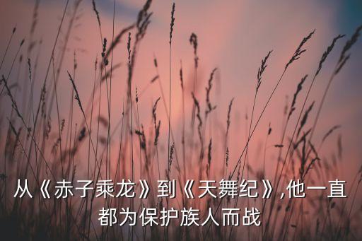 从《赤子乘龙》到《天舞纪》,他一直都为保护族人而战