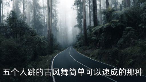 五个人跳的古风舞简单可以速成的那种