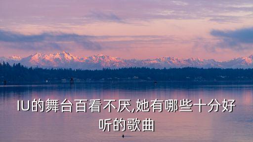 IU的舞台百看不厌,她有哪些十分好听的歌曲