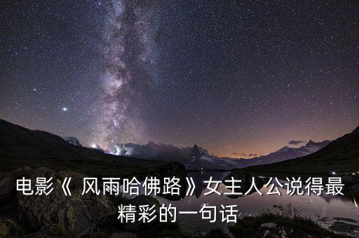 电影《 风雨哈佛路》女主人公说得最精彩的一句话