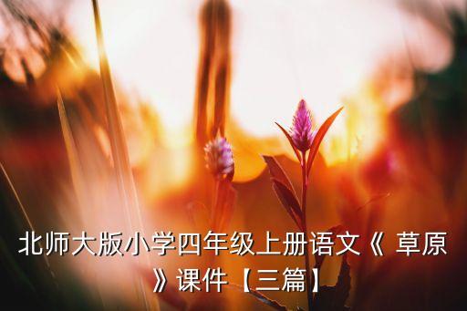 北师大版小学四年级上册语文《 草原》课件【三篇】