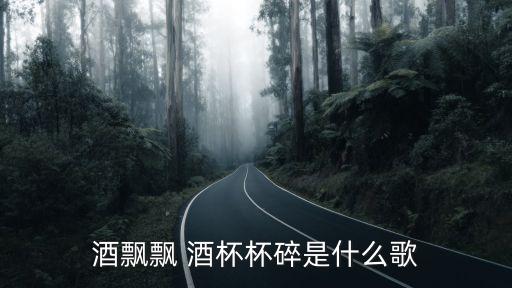 酒飘飘 酒杯杯碎是什么歌