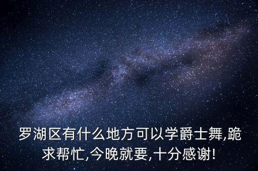  罗湖区有什么地方可以学爵士舞,跪求帮忙,今晚就要,十分感谢!