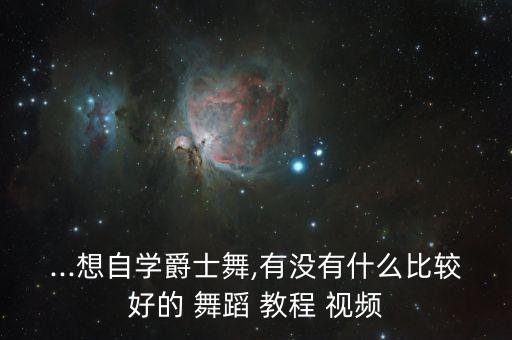 ...想自学爵士舞,有没有什么比较好的 舞蹈 教程 视频