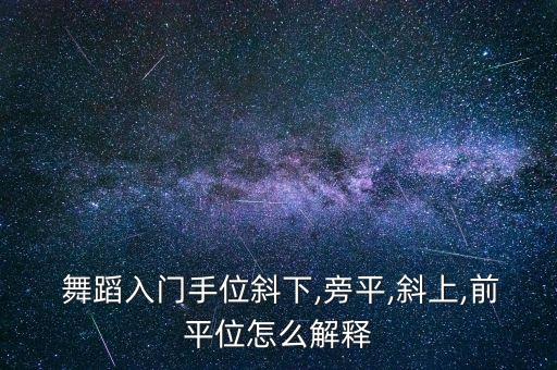  舞蹈入门手位斜下,旁平,斜上,前平位怎么解释