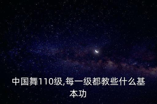 中国舞110级,每一级都教些什么基本功