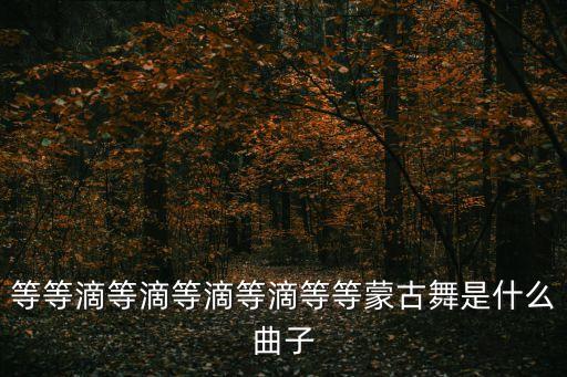 等等滴等滴等滴等滴等等蒙古舞是什么曲子