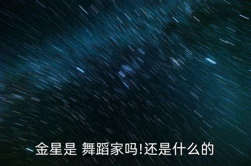 金星是 舞蹈家吗!还是什么的